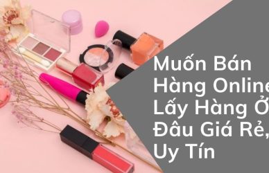 muốn bán hàng online lấy hàng ở đâu