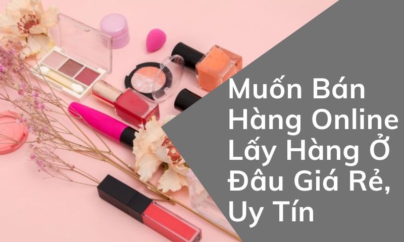 muốn bán hàng online lấy hàng ở đâu